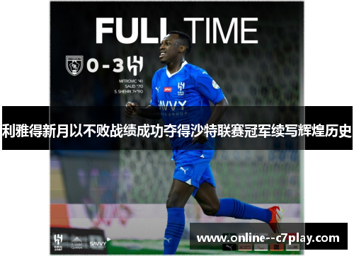 利雅得新月以不败战绩成功夺得沙特联赛冠军续写辉煌历史